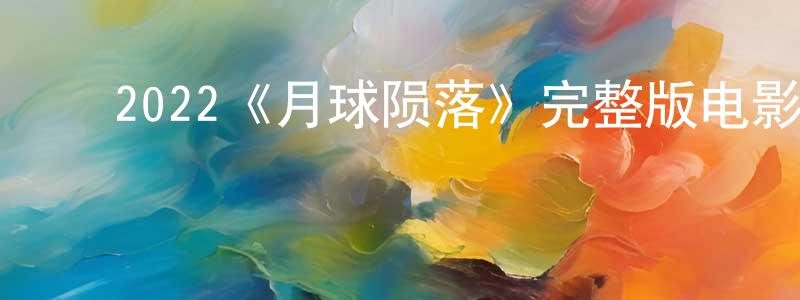 陈为德的动漫综艺大全,2022《月球陨落》完整版电影/在线观看/百度云-美剧天堂